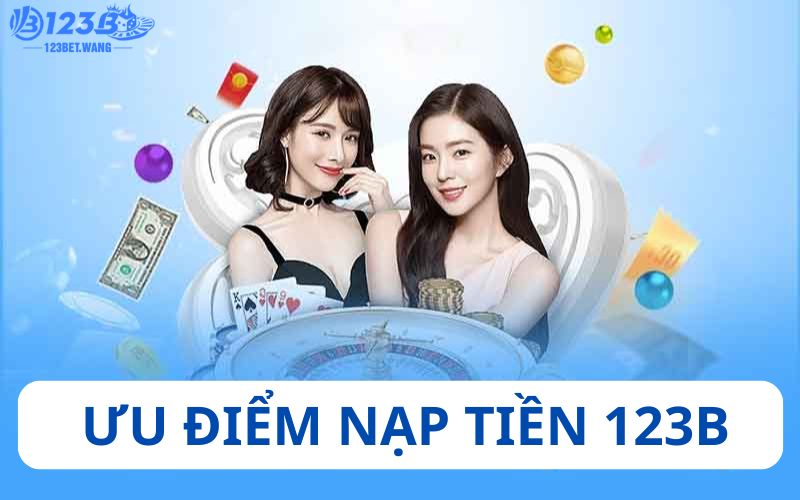 Ưu điểm hấp dẫn khi giao dịch nạp tiền 123b 